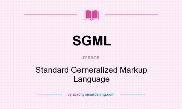 What does SGML mean? It stands for Standard Gerneralized Markup Language