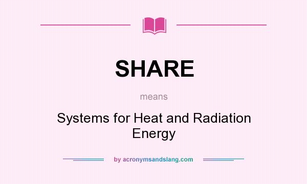 What does SHARE mean? It stands for Systems for Heat and Radiation Energy