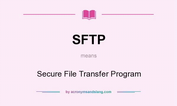 What does SFTP mean? It stands for Secure File Transfer Program