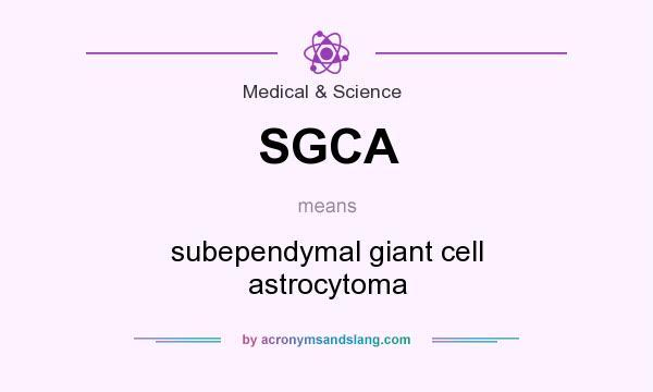 What does SGCA mean? It stands for subependymal giant cell astrocytoma