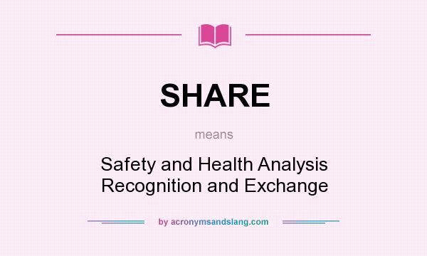 What does SHARE mean? It stands for Safety and Health Analysis Recognition and Exchange