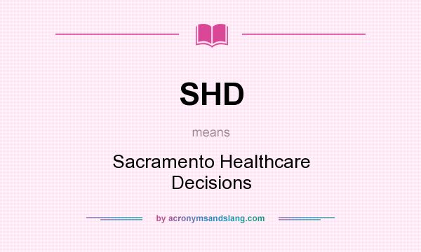 What does SHD mean? It stands for Sacramento Healthcare Decisions