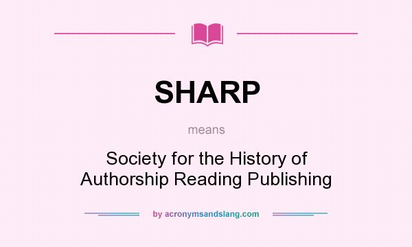 What does SHARP mean? It stands for Society for the History of Authorship Reading Publishing
