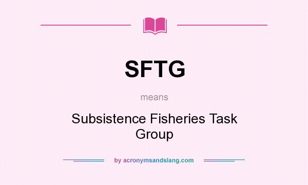 What does SFTG mean? It stands for Subsistence Fisheries Task Group