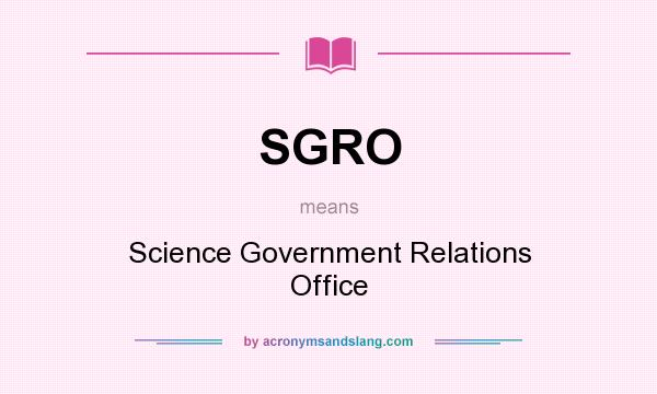 What does SGRO mean? It stands for Science Government Relations Office