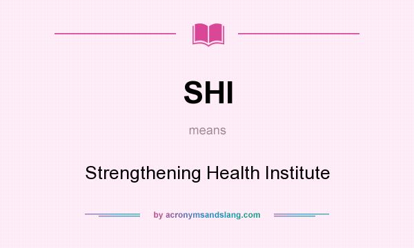 What does SHI mean? It stands for Strengthening Health Institute