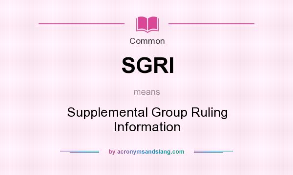 What does SGRI mean? It stands for Supplemental Group Ruling Information