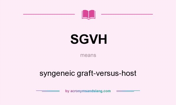 What does SGVH mean? It stands for syngeneic graft-versus-host