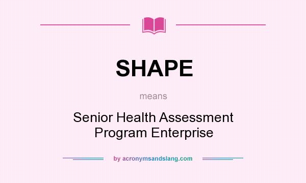 What does SHAPE mean? It stands for Senior Health Assessment Program Enterprise