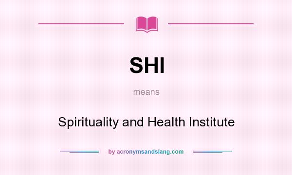 What does SHI mean? It stands for Spirituality and Health Institute