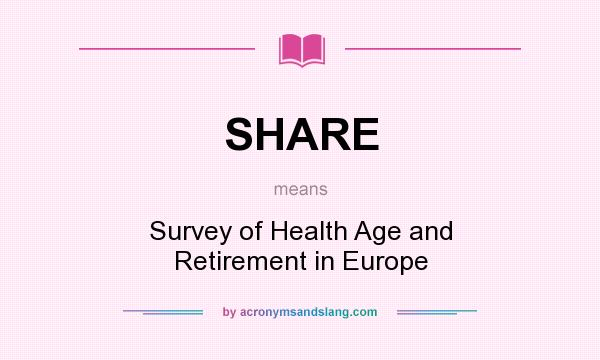 What does SHARE mean? It stands for Survey of Health Age and Retirement in Europe