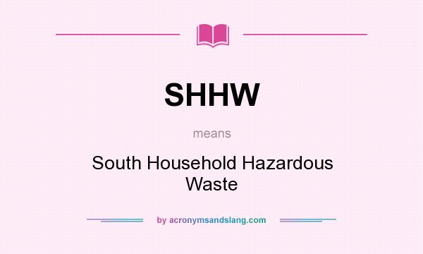 What does SHHW mean? It stands for South Household Hazardous Waste