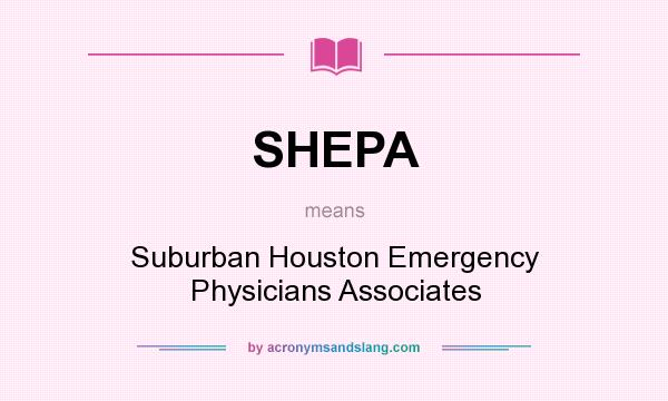What does SHEPA mean? It stands for Suburban Houston Emergency Physicians Associates