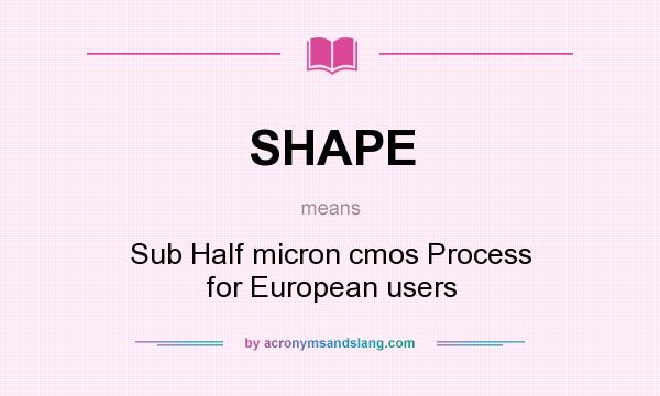 What does SHAPE mean? It stands for Sub Half micron cmos Process for European users