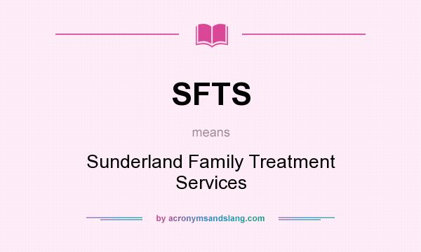What does SFTS mean? It stands for Sunderland Family Treatment Services