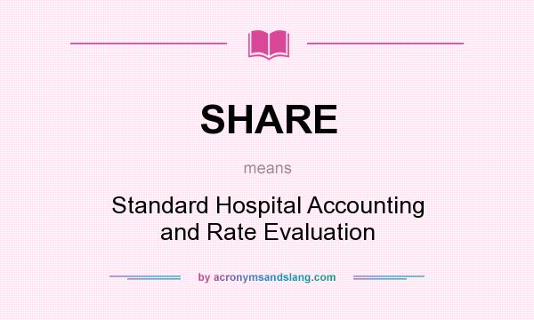 What does SHARE mean? It stands for Standard Hospital Accounting and Rate Evaluation