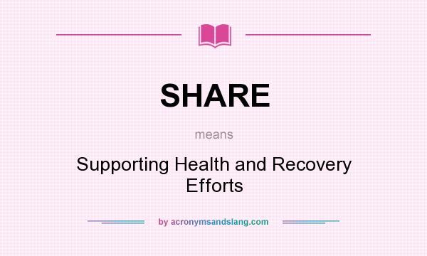 What does SHARE mean? It stands for Supporting Health and Recovery Efforts