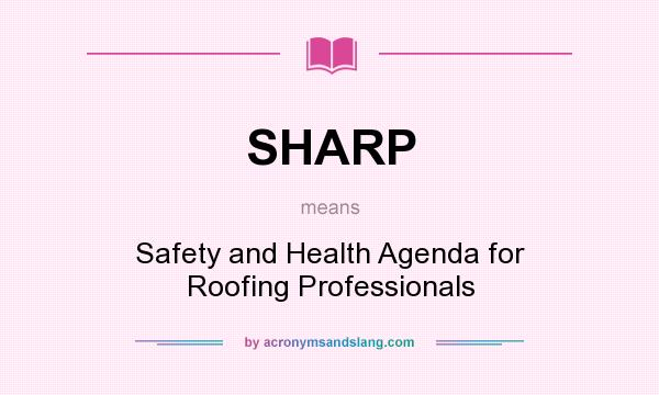 What does SHARP mean? It stands for Safety and Health Agenda for Roofing Professionals