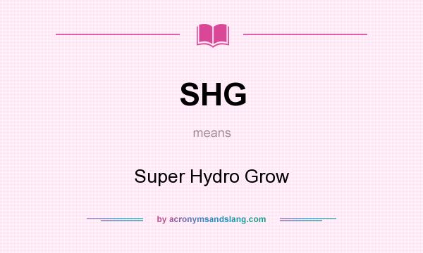 What does SHG mean? It stands for Super Hydro Grow
