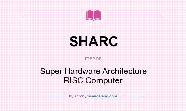 What does SHARC mean? It stands for Super Hardware Architecture RISC Computer