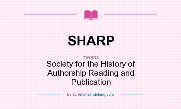 What does SHARP mean? It stands for Society for the History of Authorship Reading and Publication