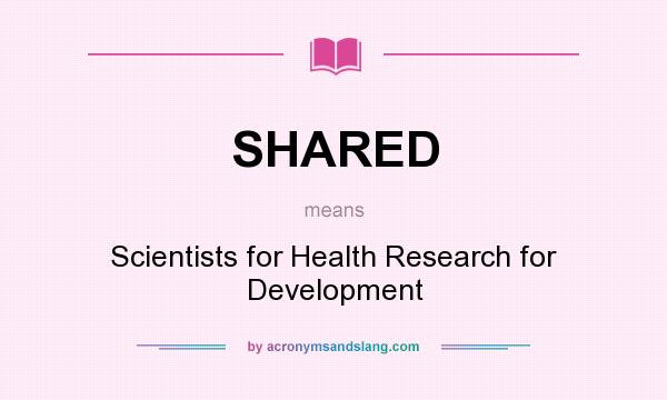 What does SHARED mean? It stands for Scientists for Health Research for Development