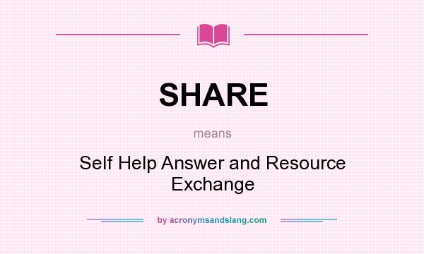 What does SHARE mean? It stands for Self Help Answer and Resource Exchange
