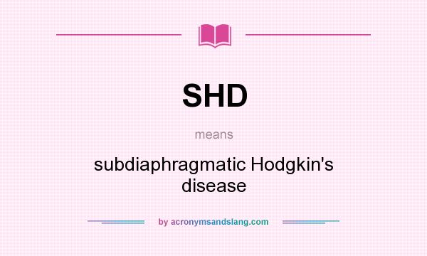 What does SHD mean? It stands for subdiaphragmatic Hodgkin`s disease