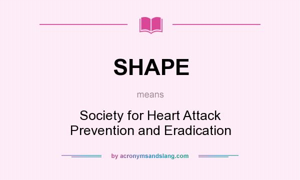 What does SHAPE mean? It stands for Society for Heart Attack Prevention and Eradication