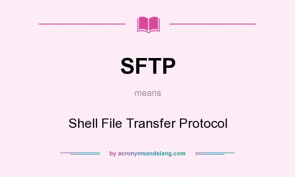 What does SFTP mean? It stands for Shell File Transfer Protocol