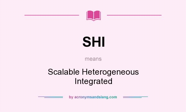 What does SHI mean? It stands for Scalable Heterogeneous Integrated