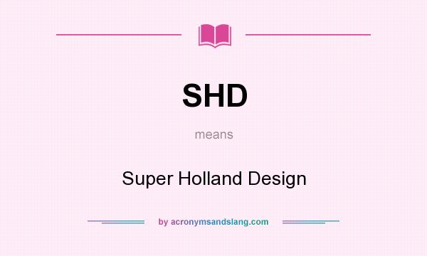What does SHD mean? It stands for Super Holland Design
