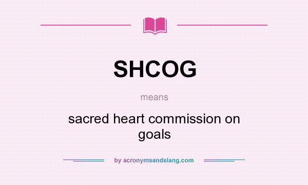What does SHCOG mean? It stands for sacred heart commission on goals