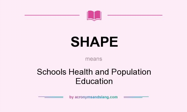 What does SHAPE mean? It stands for Schools Health and Population Education