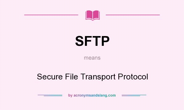 What does SFTP mean? It stands for Secure File Transport Protocol