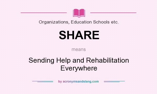 What does SHARE mean? It stands for Sending Help and Rehabilitation Everywhere