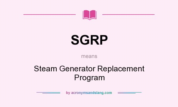 What does SGRP mean? It stands for Steam Generator Replacement Program