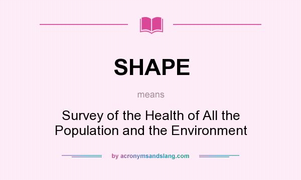 What does SHAPE mean? It stands for Survey of the Health of All the Population and the Environment