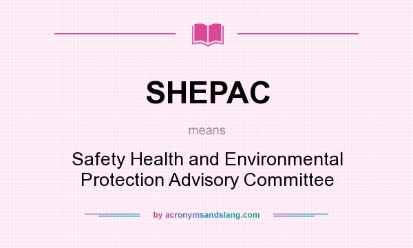 What does SHEPAC mean? It stands for Safety Health and Environmental Protection Advisory Committee
