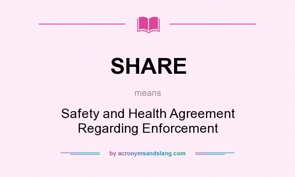 What does SHARE mean? It stands for Safety and Health Agreement Regarding Enforcement