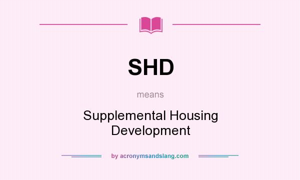 What does SHD mean? It stands for Supplemental Housing Development