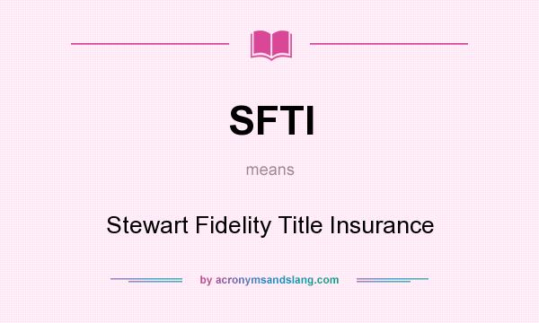 What does SFTI mean? It stands for Stewart Fidelity Title Insurance