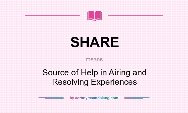 What does SHARE mean? It stands for Source of Help in Airing and Resolving Experiences