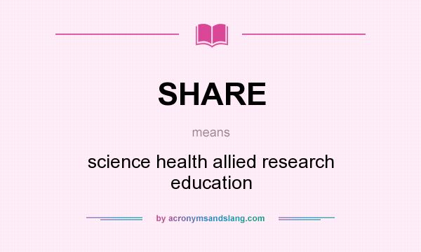 What does SHARE mean? It stands for science health allied research education