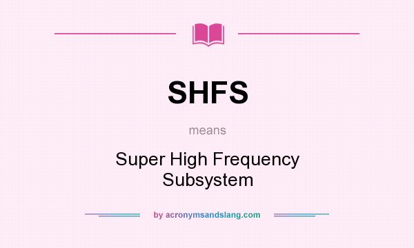 What does SHFS mean? It stands for Super High Frequency Subsystem