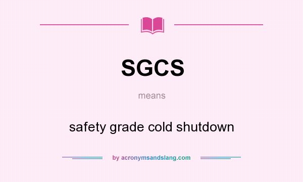 What does SGCS mean? It stands for safety grade cold shutdown