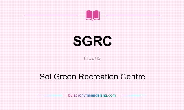 What does SGRC mean? It stands for Sol Green Recreation Centre