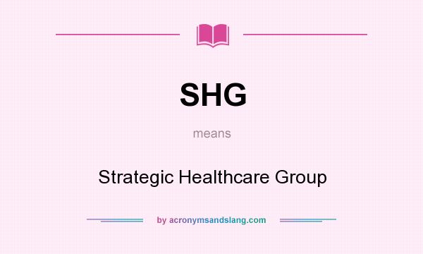 What does SHG mean? It stands for Strategic Healthcare Group