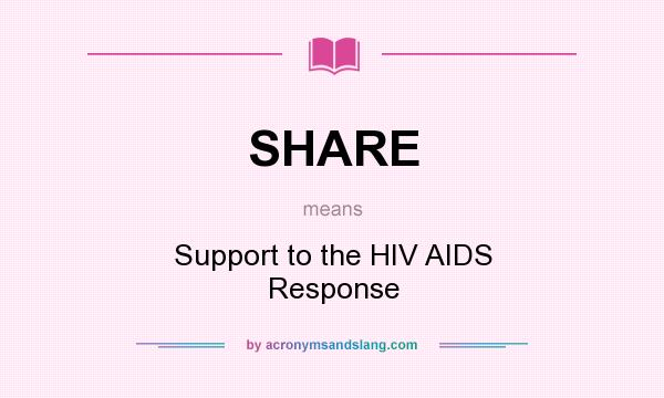 What does SHARE mean? It stands for Support to the HIV AIDS Response