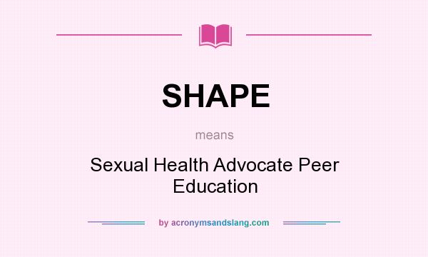 What does SHAPE mean? It stands for Sexual Health Advocate Peer Education